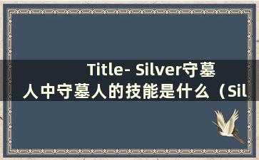 Title- Silver守墓人中守墓人的技能是什么（Silver守墓人中守墓人的称号技能是什么）